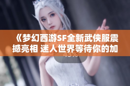《梦幻西游SF全新武侠服震撼亮相 迷人世界等待你的加入》