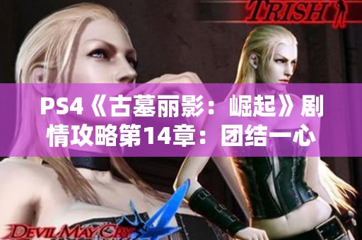 PS4《古墓丽影：崛起》剧情攻略第14章：团结一心抵御敌人侵袭!