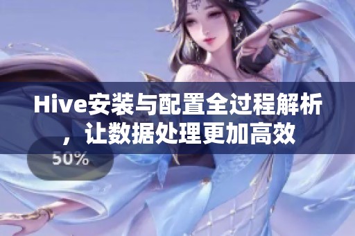 Hive安装与配置全过程解析，让数据处理更加高效