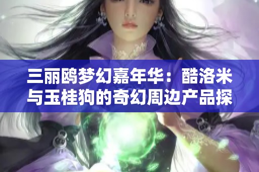 三丽鸥梦幻嘉年华：酷洛米与玉桂狗的奇幻周边产品探索