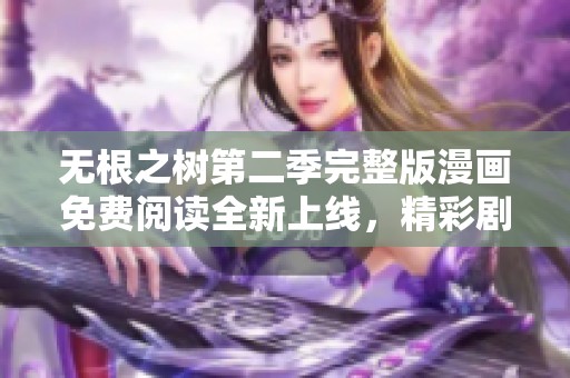 无根之树第二季完整版漫画免费阅读全新上线，精彩剧情等你探索