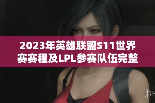 2023年英雄联盟S11世界赛赛程及LPL参赛队伍完整名单解析