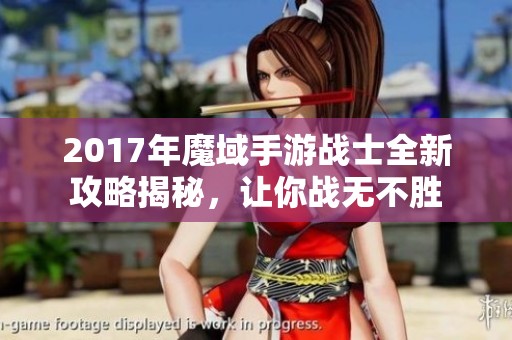 2017年魔域手游战士全新攻略揭秘，让你战无不胜