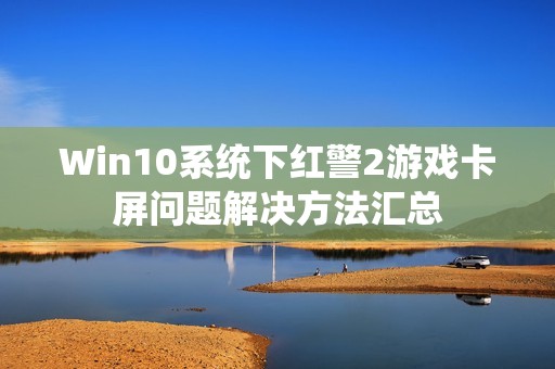 Win10系统下红警2游戏卡屏问题解决方法汇总