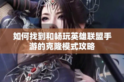 如何找到和畅玩英雄联盟手游的克隆模式攻略