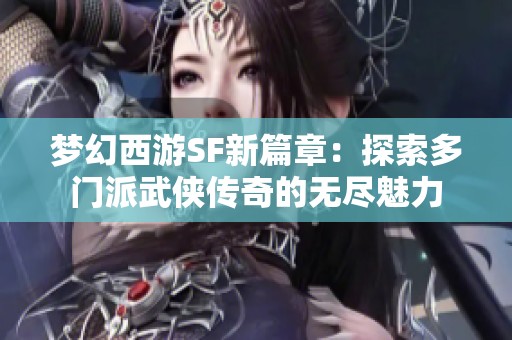 梦幻西游SF新篇章：探索多门派武侠传奇的无尽魅力