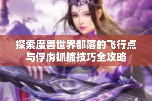 探索魔兽世界部落的飞行点与俘虏抓捕技巧全攻略