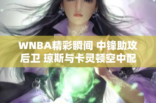 WNBA精彩瞬间 中锋助攻后卫 琼斯与卡灵顿空中配合上篮成功