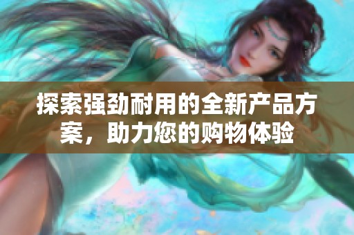 探索强劲耐用的全新产品方案，助力您的购物体验