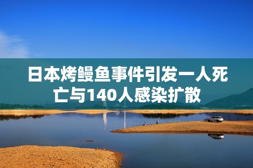 日本烤鳗鱼事件引发一人死亡与140人感染扩散