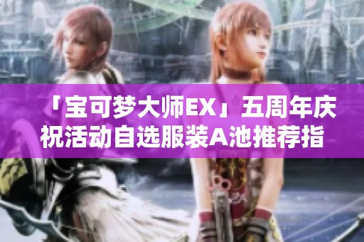 「宝可梦大师EX」五周年庆祝活动自选服装A池推荐指南