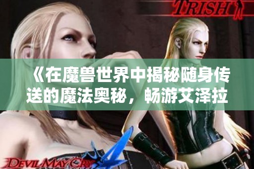 《在魔兽世界中揭秘随身传送的魔法奥秘，畅游艾泽拉斯探险之旅》