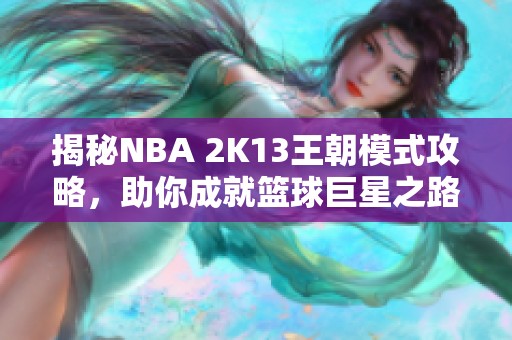 揭秘NBA 2K13王朝模式攻略，助你成就篮球巨星之路