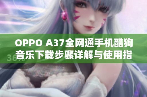 OPPO A37全网通手机酷狗音乐下载步骤详解与使用指南