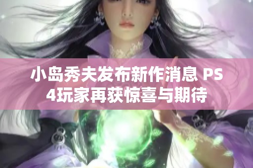 小岛秀夫发布新作消息 PS4玩家再获惊喜与期待