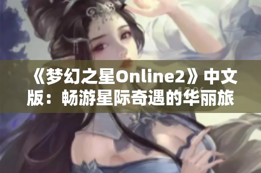 《梦幻之星Online2》中文版：畅游星际奇遇的华丽旅程与文化盛宴