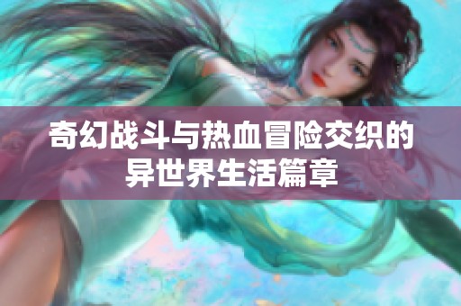 奇幻战斗与热血冒险交织的异世界生活篇章