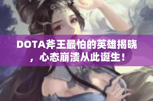 DOTA斧王最怕的英雄揭晓，心态崩溃从此诞生！