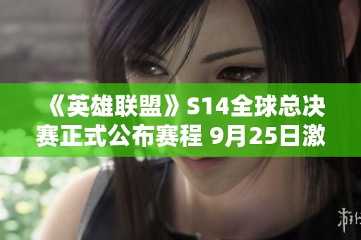 《英雄联盟》S14全球总决赛正式公布赛程 9月25日激战开启