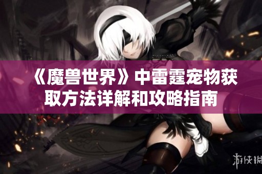 《魔兽世界》中雷霆宠物获取方法详解和攻略指南