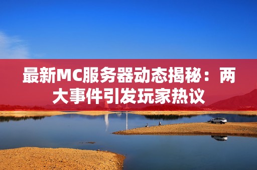 最新MC服务器动态揭秘：两大事件引发玩家热议