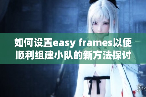 如何设置easy frames以便顺利组建小队的新方法探讨