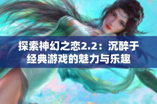 探索神幻之恋2.2：沉醉于经典游戏的魅力与乐趣