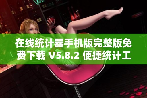 在线统计器手机版完整版免费下载 V5.8.2 便捷统计工具推荐