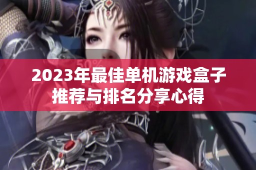 2023年最佳单机游戏盒子推荐与排名分享心得