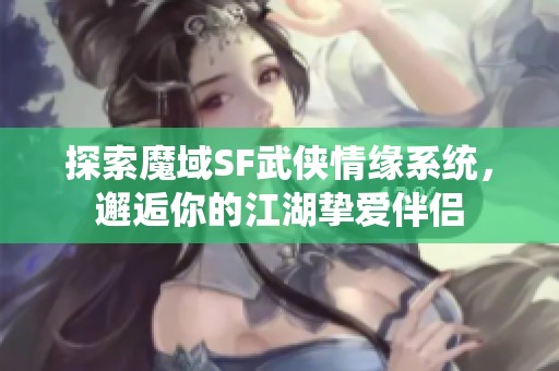 探索魔域SF武侠情缘系统，邂逅你的江湖挚爱伴侣