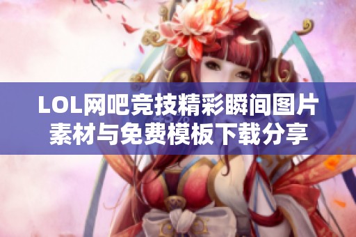 LOL网吧竞技精彩瞬间图片素材与免费模板下载分享