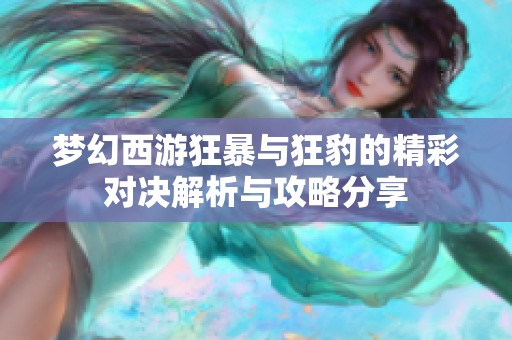 梦幻西游狂暴与狂豹的精彩对决解析与攻略分享