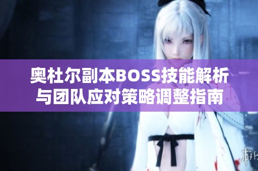 奥杜尔副本BOSS技能解析与团队应对策略调整指南