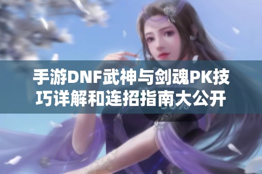 手游DNF武神与剑魂PK技巧详解和连招指南大公开