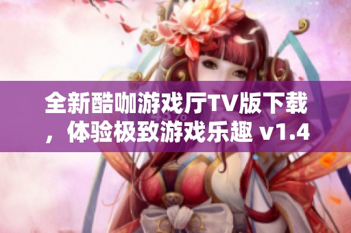 全新酷咖游戏厅TV版下载，体验极致游戏乐趣 v1.4.5版本上线