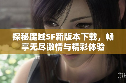 探秘魔域SF新版本下载，畅享无尽激情与精彩体验