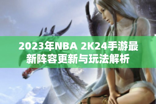 2023年NBA 2K24手游最新阵容更新与玩法解析