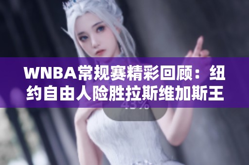 WNBA常规赛精彩回顾：纽约自由人险胜拉斯维加斯王牌71比75