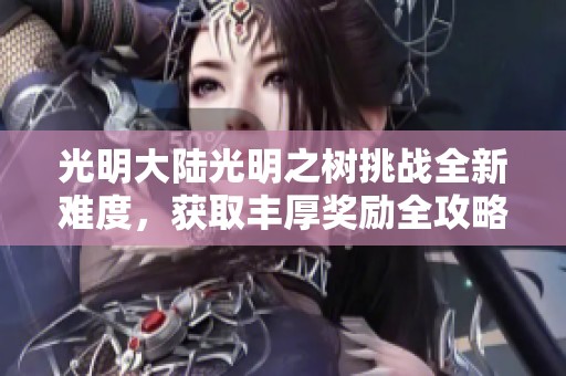 光明大陆光明之树挑战全新难度，获取丰厚奖励全攻略