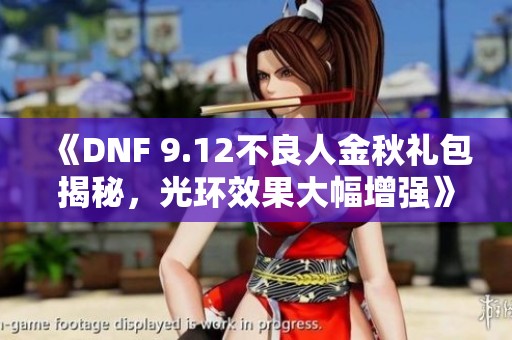 《DNF 9.12不良人金秋礼包揭秘，光环效果大幅增强》