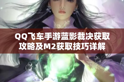 QQ飞车手游蓝影裁决获取攻略及M2获取技巧详解