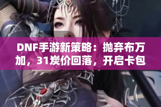 DNF手游新策略：抛弃布万加，31炭价回落，开启卡包获利新机遇