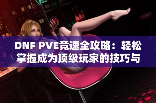 DNF PVE竞速全攻略：轻松掌握成为顶级玩家的技巧与秘籍