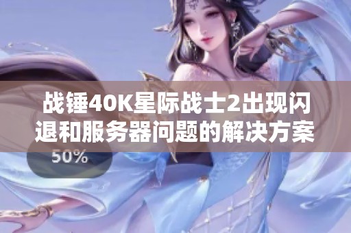 战锤40K星际战士2出现闪退和服务器问题的解决方案分析