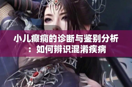 小儿癫痫的诊断与鉴别分析：如何辨识混淆疾病