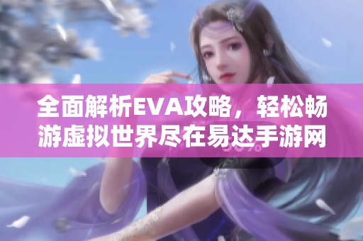 全面解析EVA攻略，轻松畅游虚拟世界尽在易达手游网