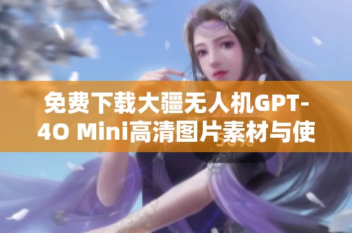 免费下载大疆无人机GPT-4O Mini高清图片素材与使用指南