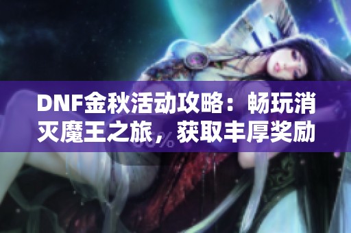 DNF金秋活动攻略：畅玩消灭魔王之旅，获取丰厚奖励