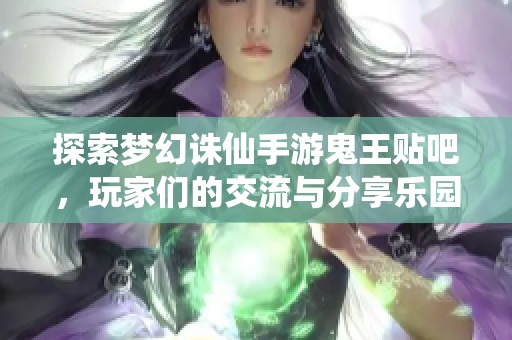 探索梦幻诛仙手游鬼王贴吧，玩家们的交流与分享乐园