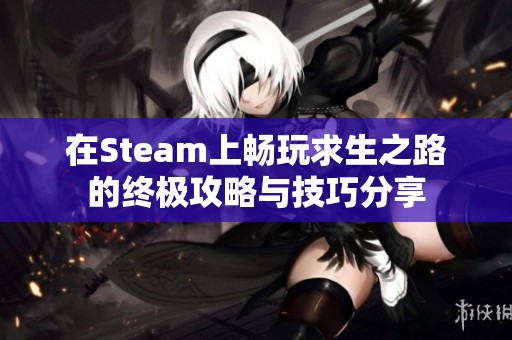 在Steam上畅玩求生之路的终极攻略与技巧分享